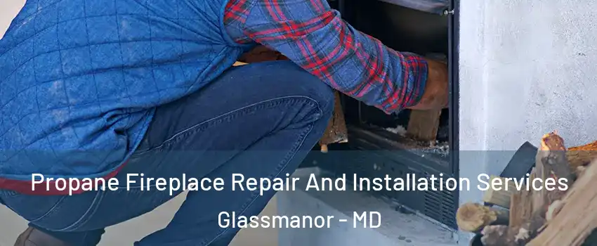  Propane Fireplace Repair And Installation Services Glassmanor - MD
