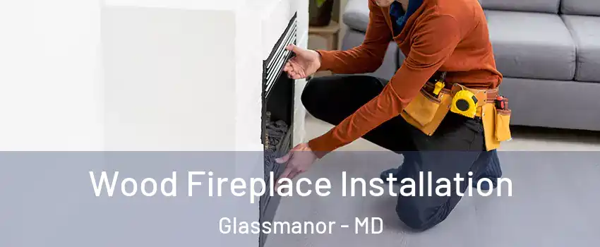  Wood Fireplace Installation Glassmanor - MD