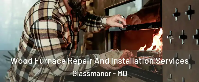  Wood Furnace Repair And Installation Services Glassmanor - MD